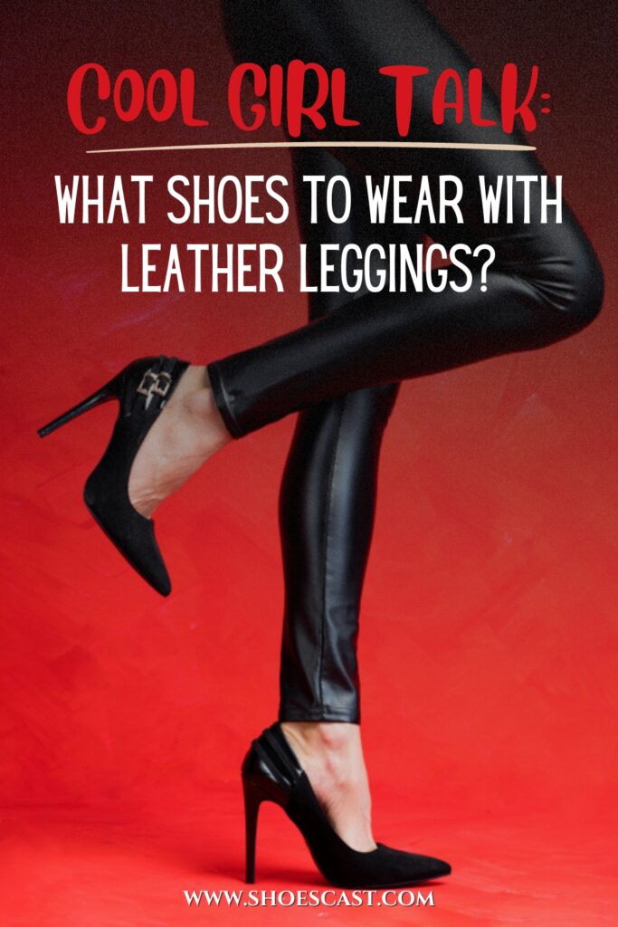 Cool Girl Talk What Shoes To Wear With Leather Leggings