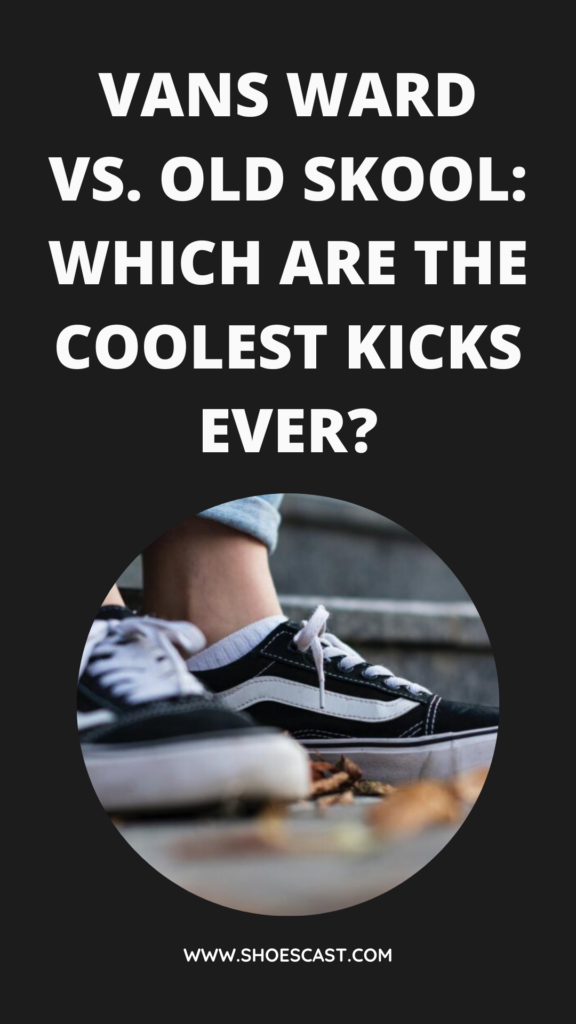 Vans Ward Vs. Old Skool: Which Are The Coolest Kicks Ever?