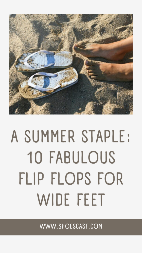 A Summer Staple: 10 Fabulous Flip Flops For Wide Feet